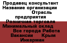 Продавец-консультант › Название организации ­ ProffLine › Отрасль предприятия ­ Розничная торговля › Минимальный оклад ­ 25 000 - Все города Работа » Вакансии   . Крым,Инкерман